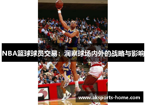 NBA篮球球员交易：洞察球场内外的战略与影响